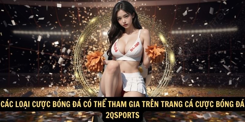 Các loại cược bóng đá có thể tham gia trên trang cá cược bóng đá 2qsports