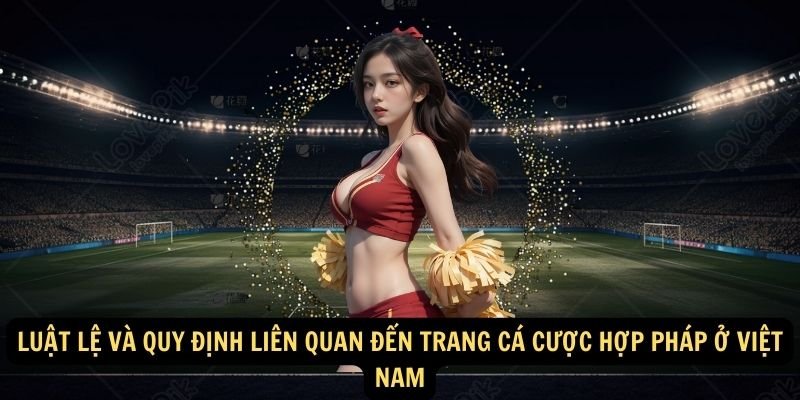 Luật lệ và quy định liên quan đến trang cá cược hợp pháp ở Việt Nam